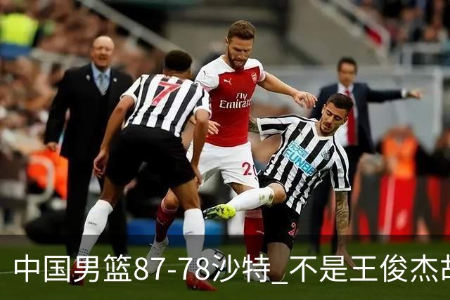 中国男篮87-78沙特 不是王俊杰胡金秋 他才是全场最佳 30+7带队起飞